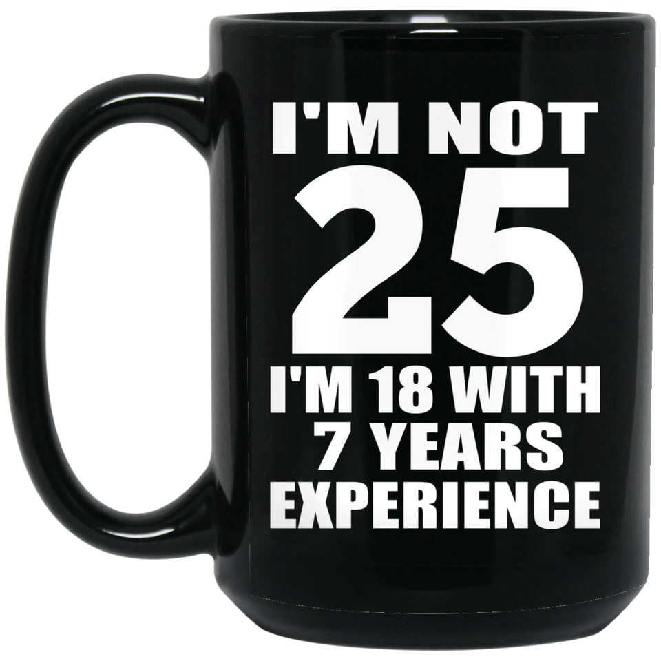 25th Birthday I'm Not 25 I'm 18 With 7 Years Experience - 15oz Coffee Mug Black