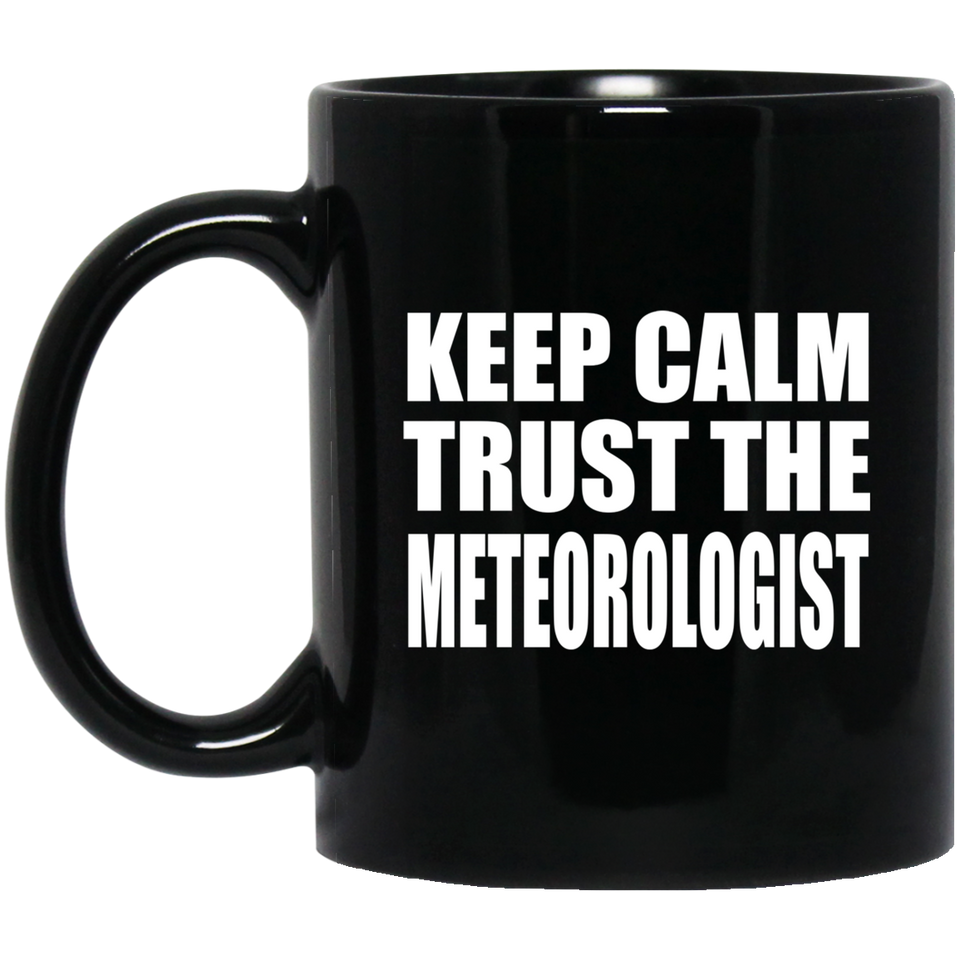 Keep Calm and Trust The Meteorologist - 11oz Coffee Mug Black