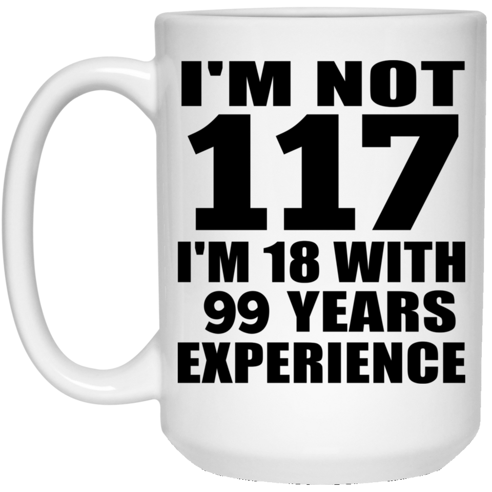 117th Birthday I'm Not 117 I'm 18 With 99 Years Experience - 15oz Coffee Mug