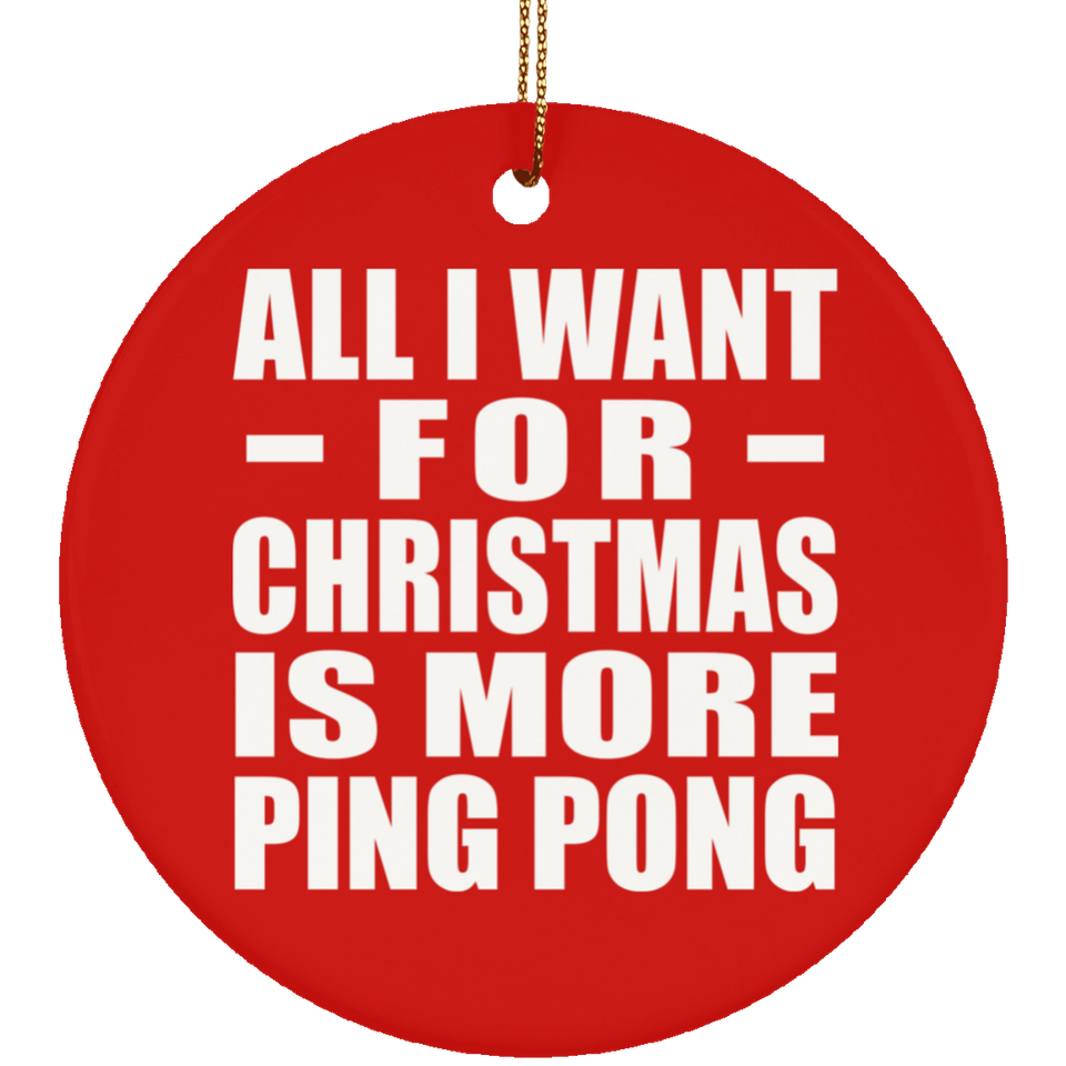 All I Want For Christmas Is More Ping Pong - Circle Ornament