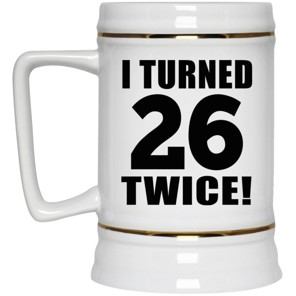52nd Birthday I Turned 26 Twice - Beer Stein