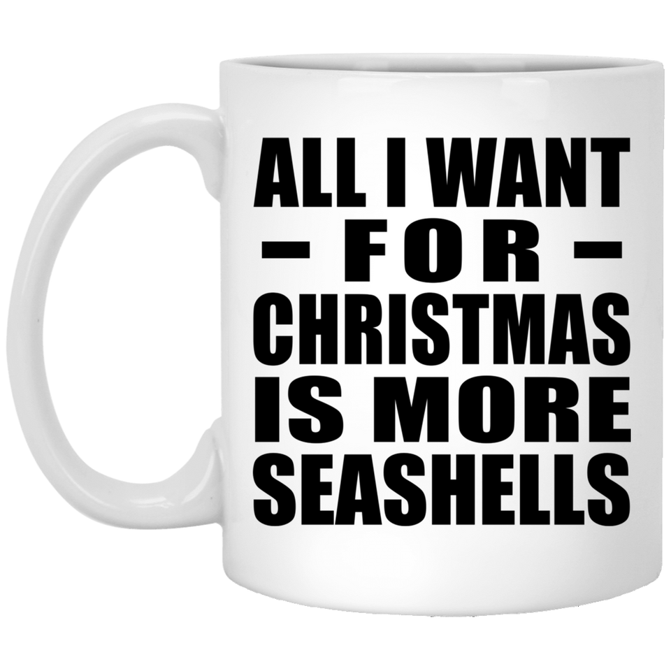 All I Want For Christmas Is More Seashells - 11 Oz Coffee Mug