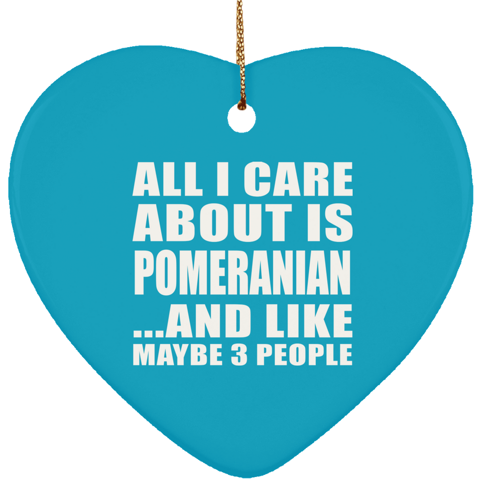 All I Care About Is Pomeranian - Heart Ornament
