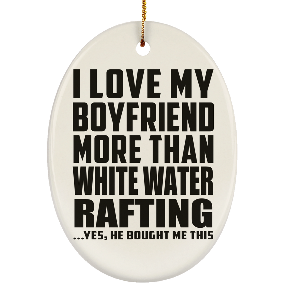 I Love My Boyfriend More Than White Water Rafting - Oval Ornament