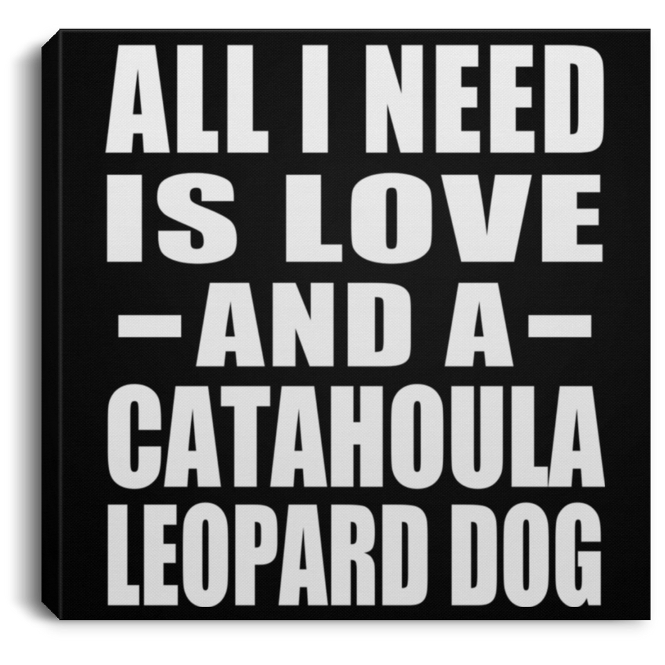 All I Need Is Love And A Catahoula Leopard Dog - Canvas Square