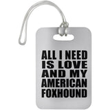All I Need Is Love And My American Foxhound - Luggage Bag Tag