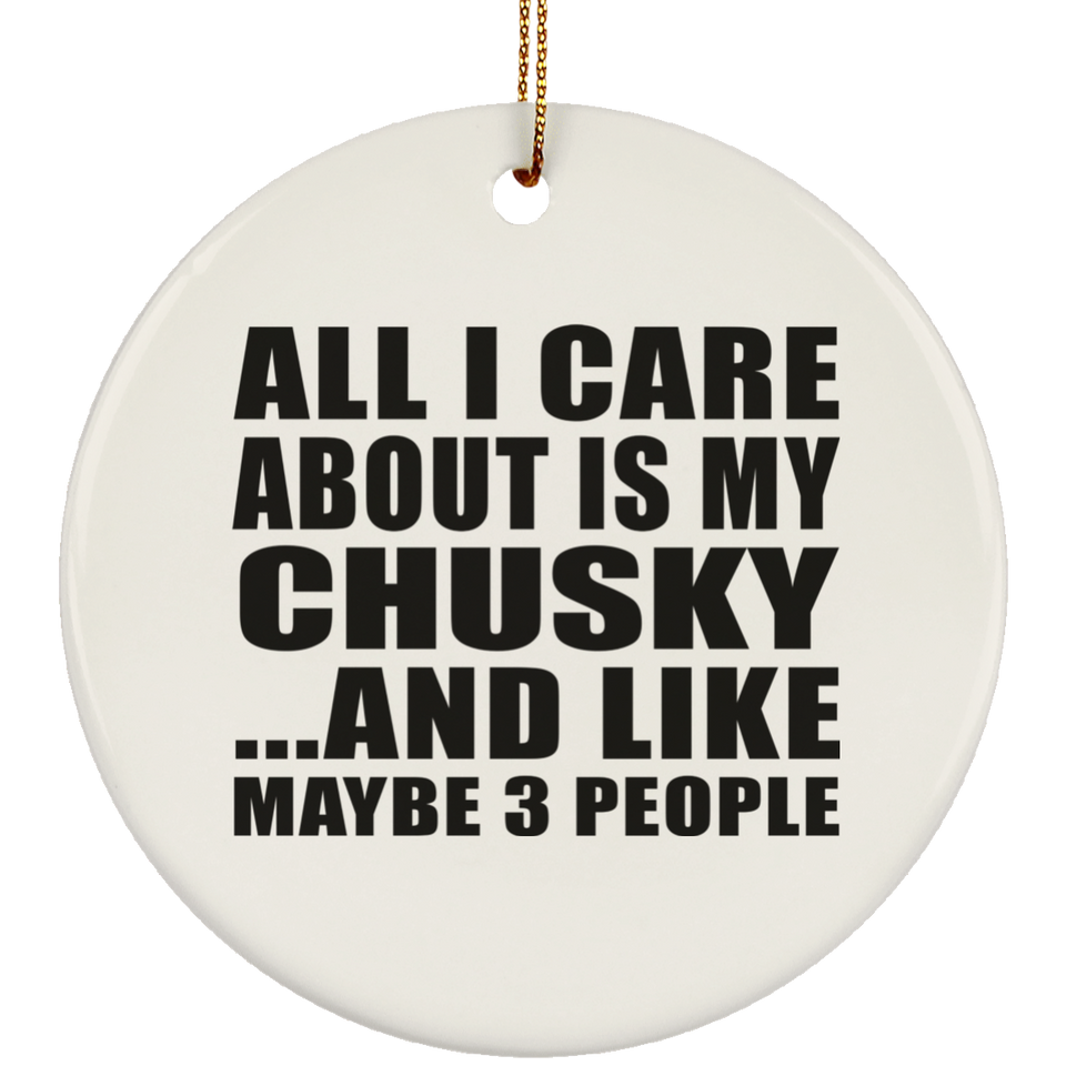 All I Care About Is My Chusky - Circle Ornament