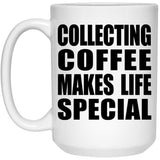 Collecting Coffee Makes Life Special - 15oz Coffee Mug