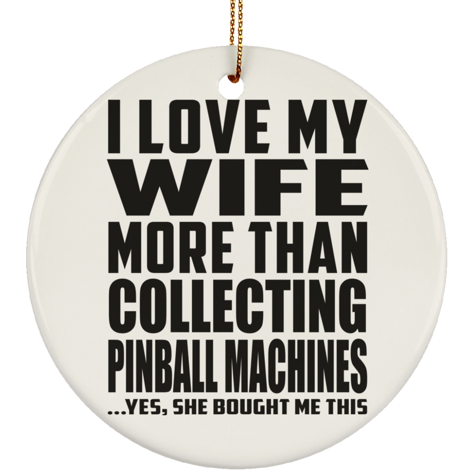 I Love My Wife More Than Collecting Pinball Machines - Circle Ornament