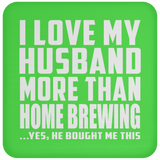 I Love My Husband More Than Home Brewing - Drink Coaster