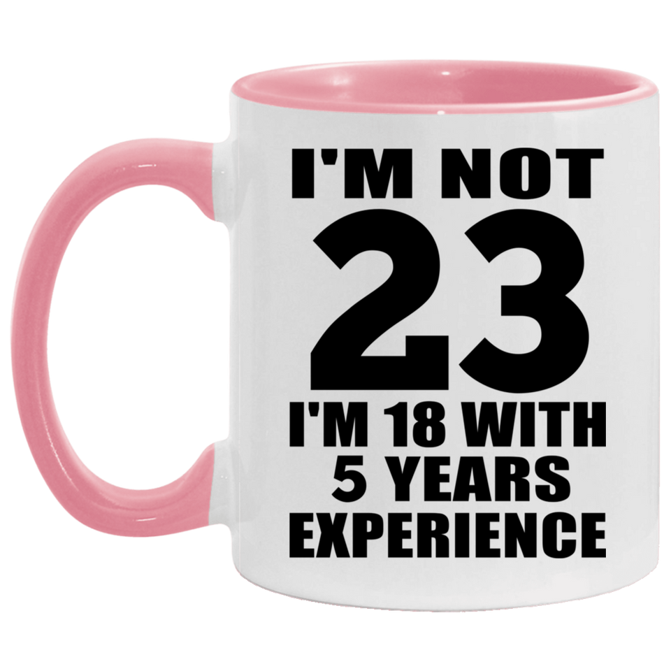 23rd Birthday I'm Not 23 I'm 18 With 5 Years Experience - 11oz Accent Mug Pink