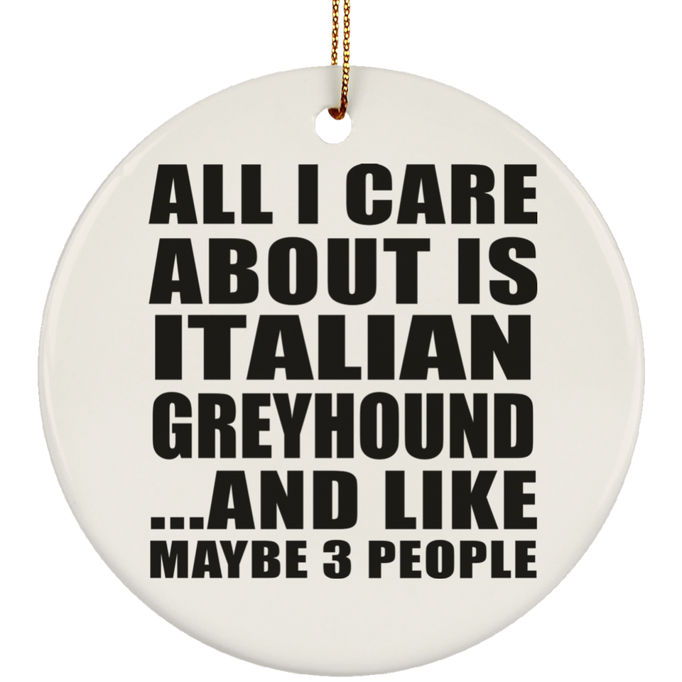 All I Care About Is Italian Greyhound - Circle Ornament