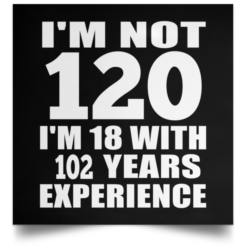 120th Birthday I'm Not 120 I'm 18 With 102 Years Experience - Poster Square
