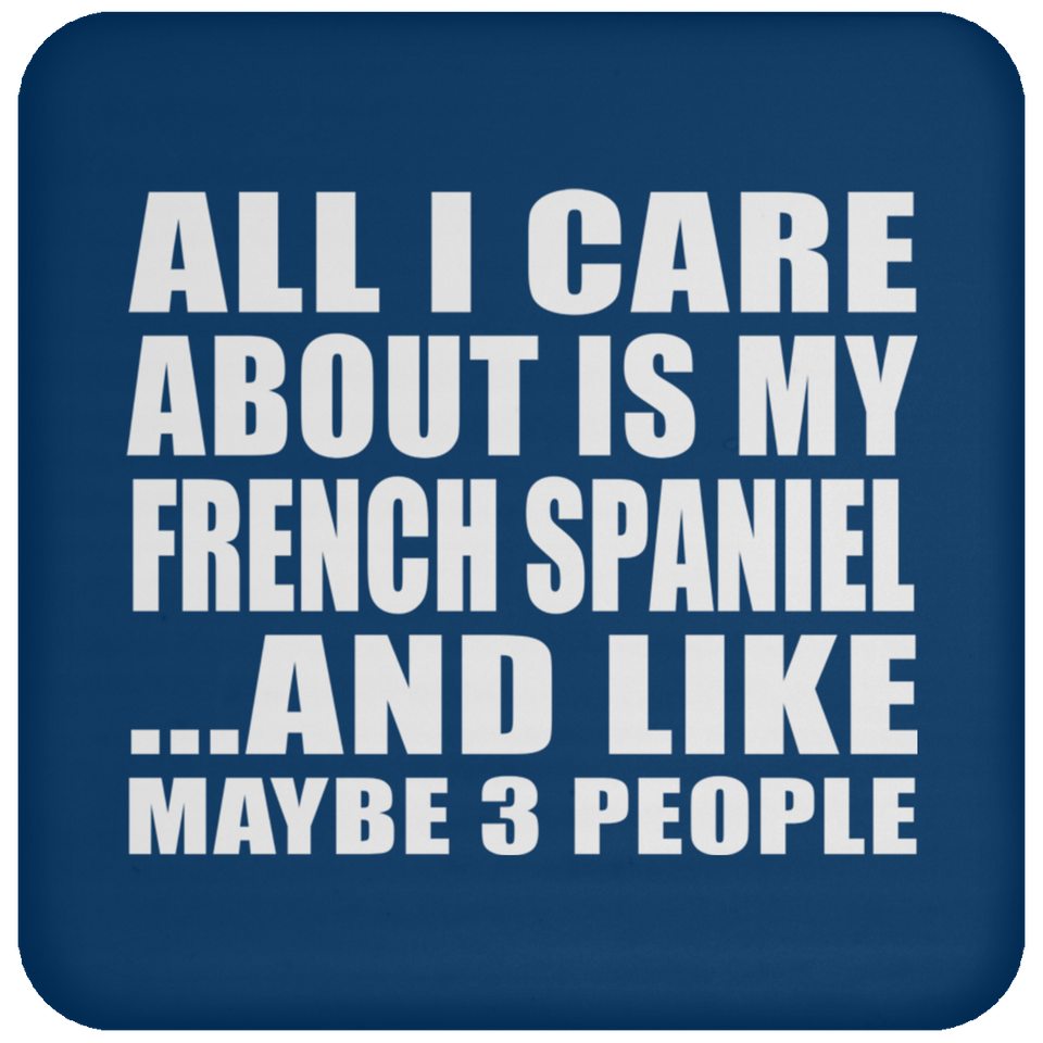 All I Care About Is My French Spaniel - Drink Coaster