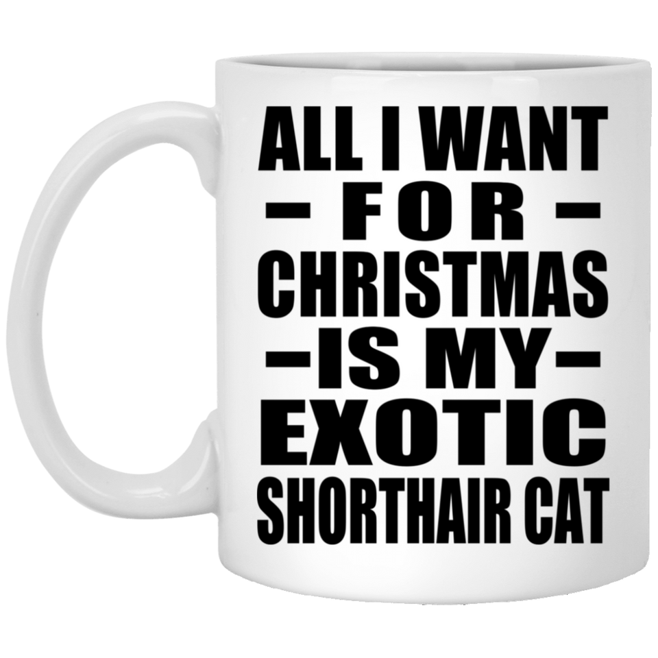 All I Want For Christmas Is My Exotic Shorthair Cat - 11 Oz Coffee Mug