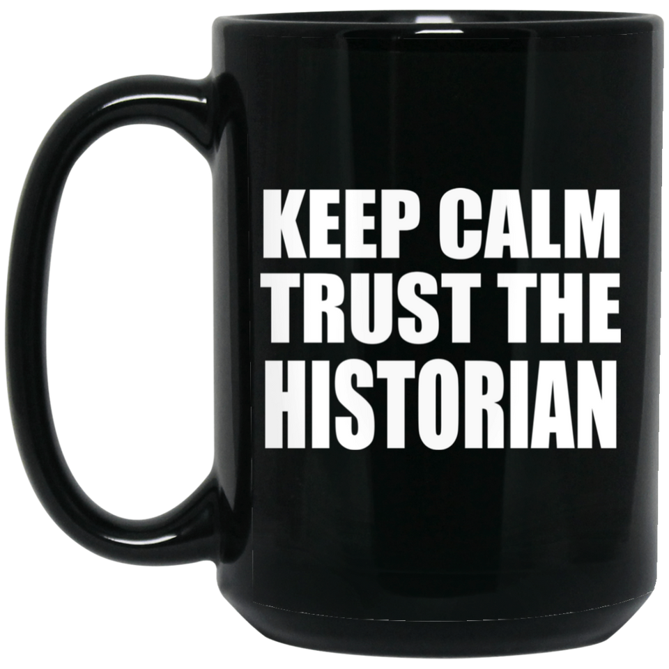 Keep Calm and Trust The Historian - 15oz Coffee Mug Black