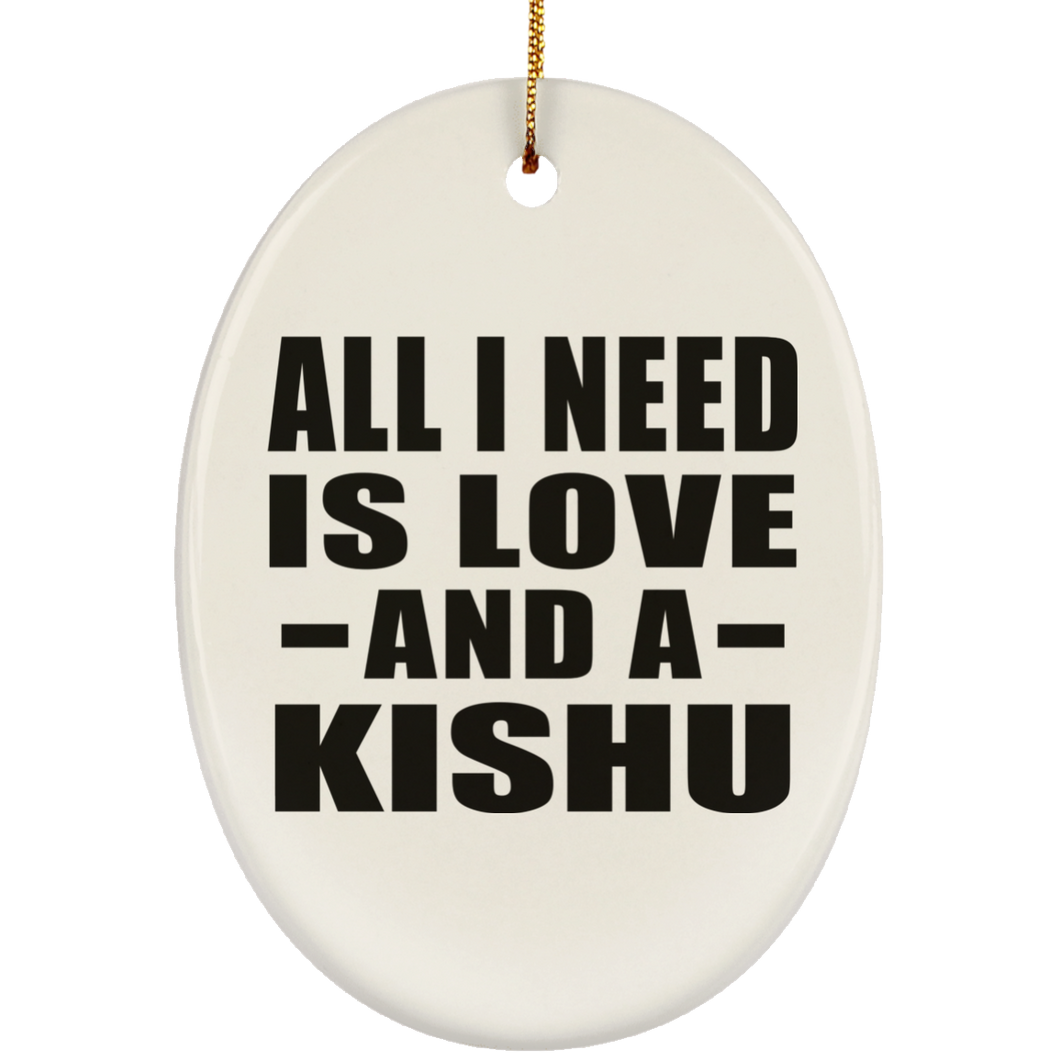 All I Need Is Love And A Kishu - Oval Ornament