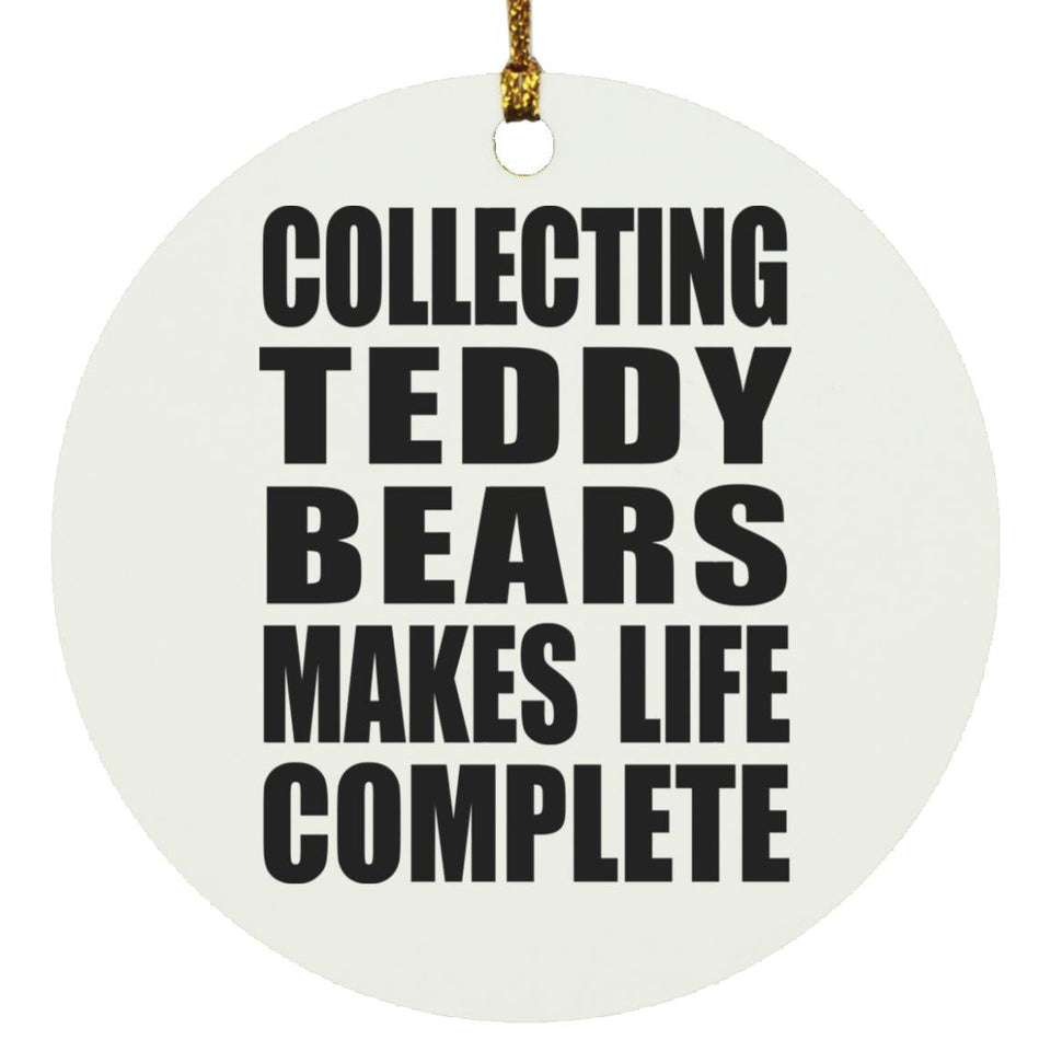 Collecting Teddy Bears Makes Life Complete - Circle Ornament