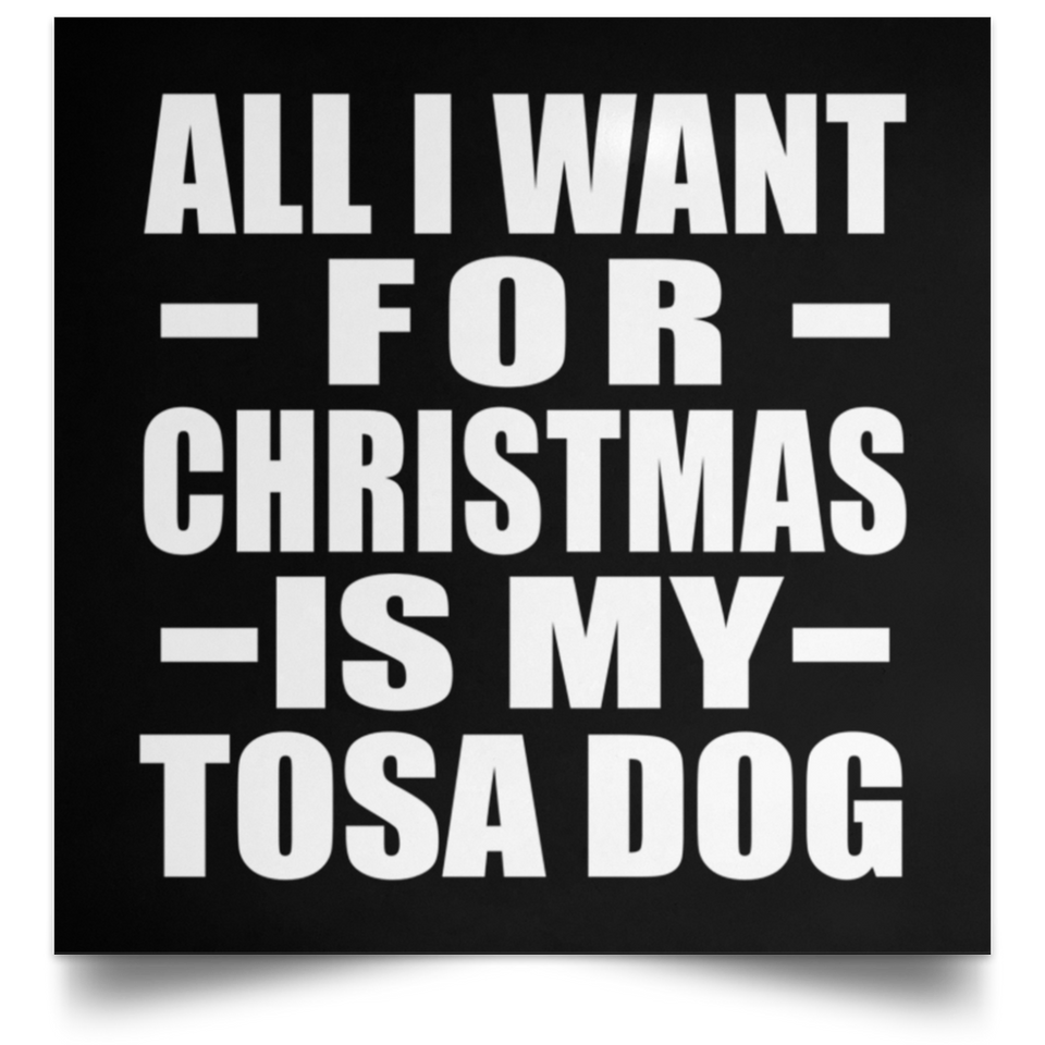 All I Want For Christmas Is My Tosa Dog - Poster Square