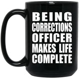 Being Corrections Officer Makes Life Complete - 15oz Coffee Mug Black