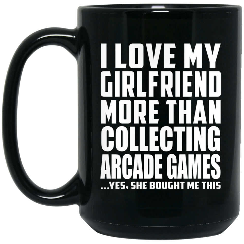 I Love My Girlfriend More Than Collecting Arcade Games - 15 Oz Coffee Mug Black