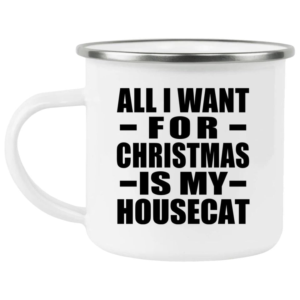 All I Want For Christmas Is My Housecat - 12oz Camping Mug