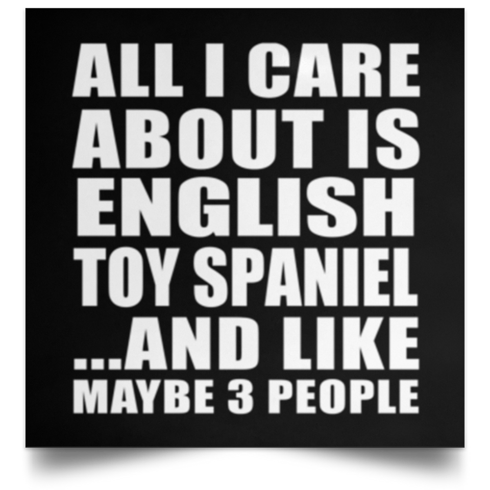All I Care About Is English Toy Spaniel - Poster Square