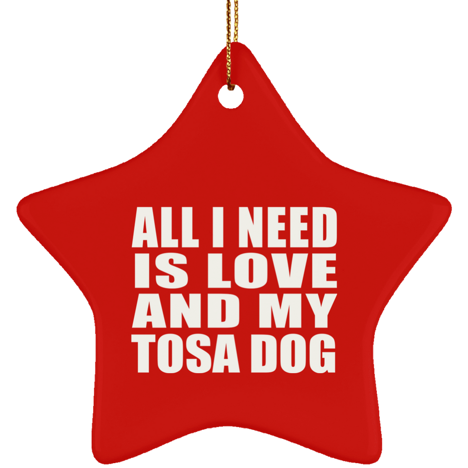 All I Need Is Love And My Tosa Dog - Star Ornament