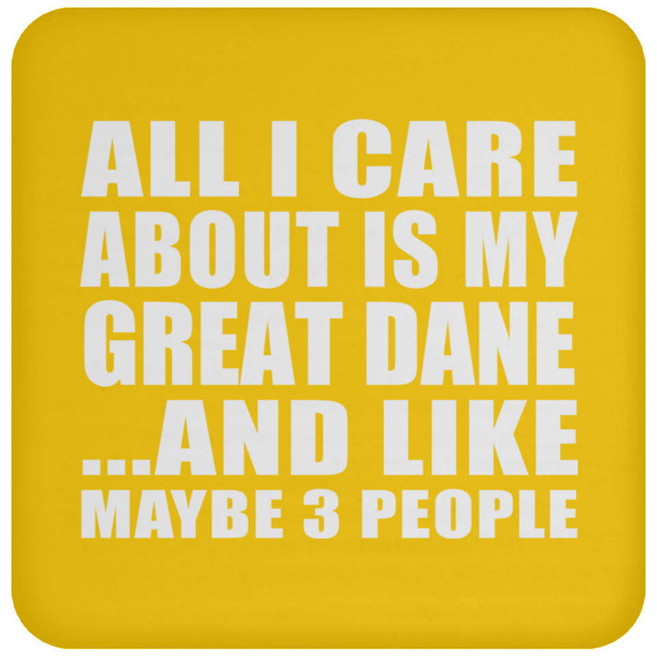All I Care About Is My Great Dane - Drink Coaster