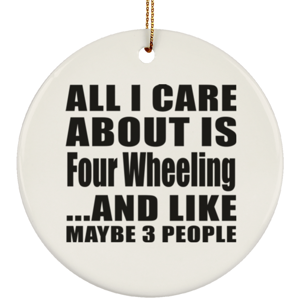 All I Care About Is Four Wheeling - Circle Ornament