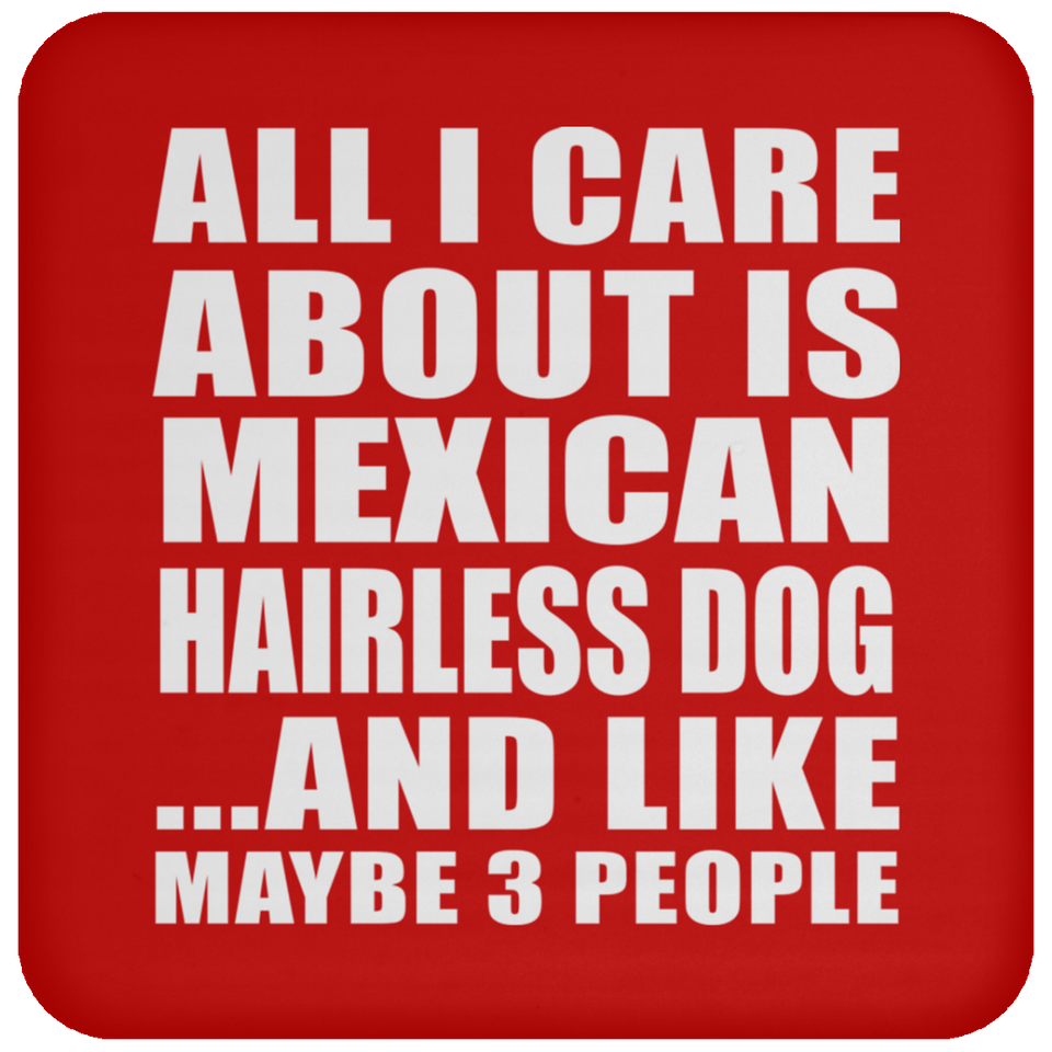 All I Care About Is Mexican Hairless Dog - Drink Coaster