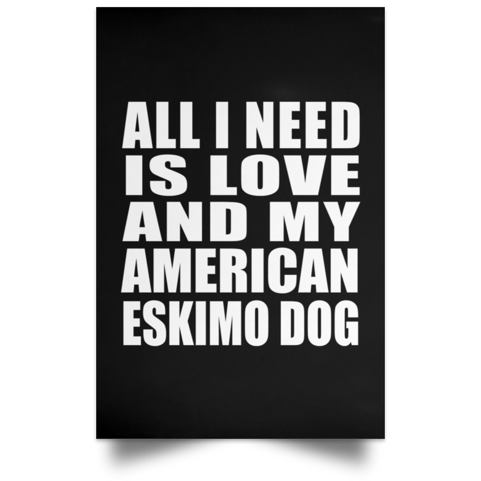 All I Need Is Love And My American Eskimo Dog - Poster Portrait