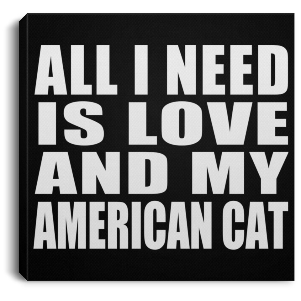 All I Need Is Love And My American Cat - Canvas Square
