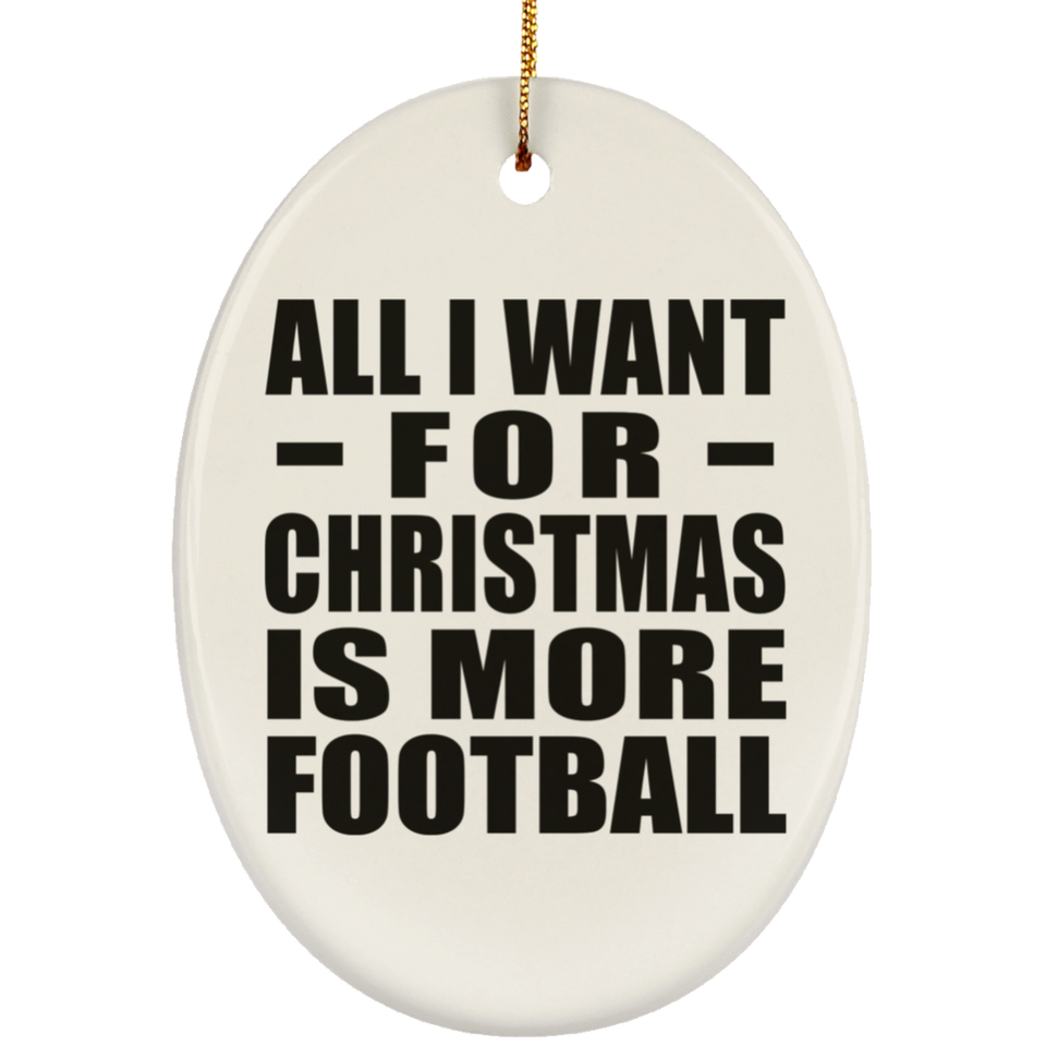 All I Want For Christmas Is More Football - Oval Ornament