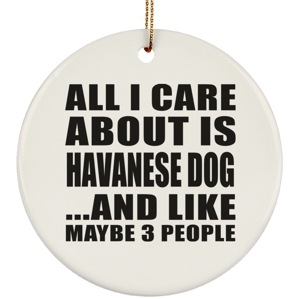All I Care About Is Havanese Dog - Circle Ornament
