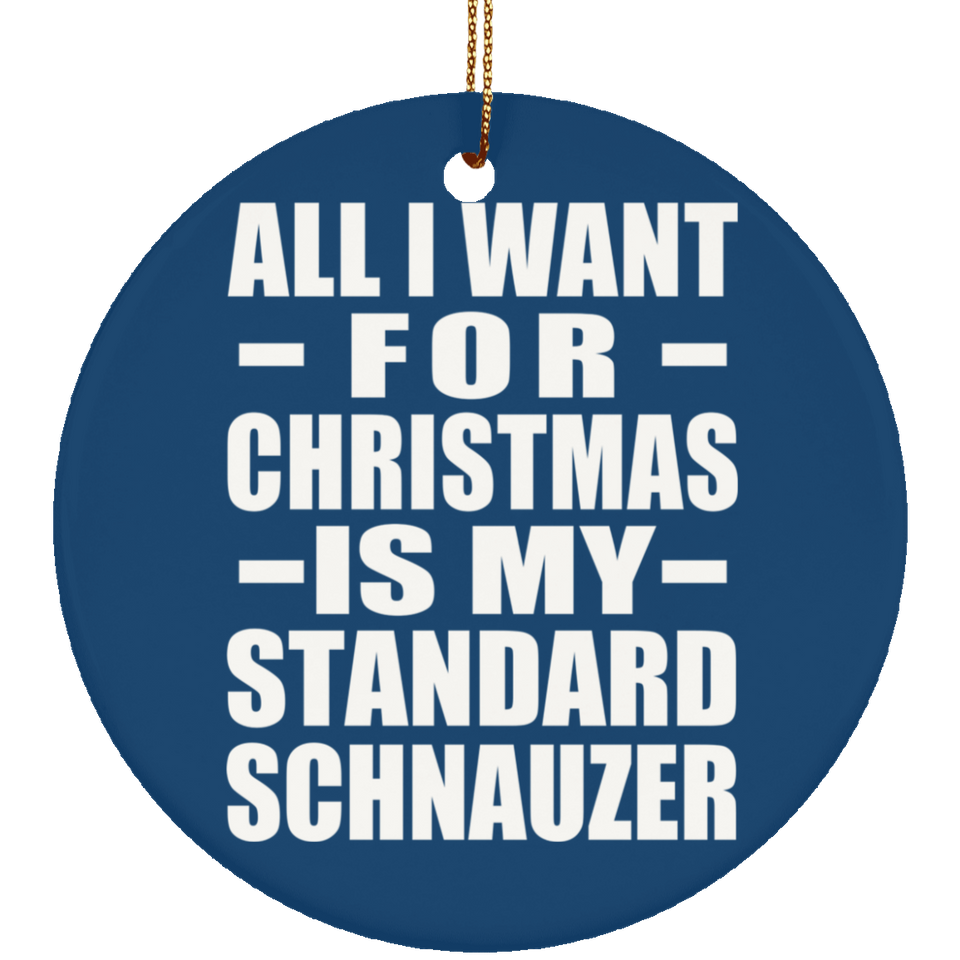 All I Want For Christmas Is My Standard Schnauzer - Circle Ornament
