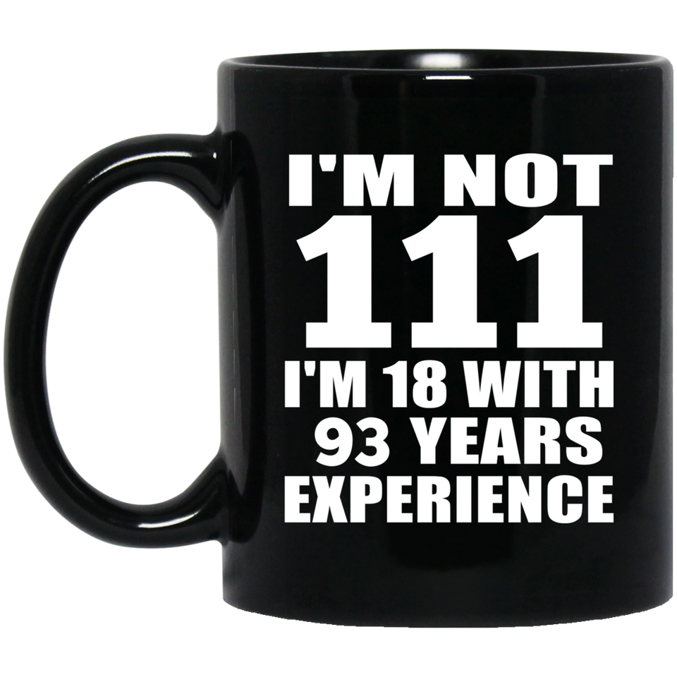 111th Birthday I'm Not 111 I'm 18 With 93 Years Experience - 11oz Coffee Mug Black