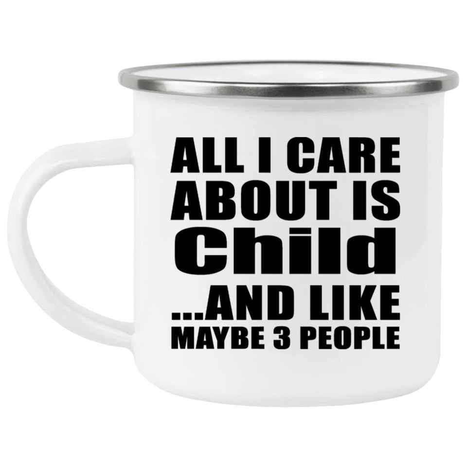 All I Care About Is Child - 12oz Camping Mug
