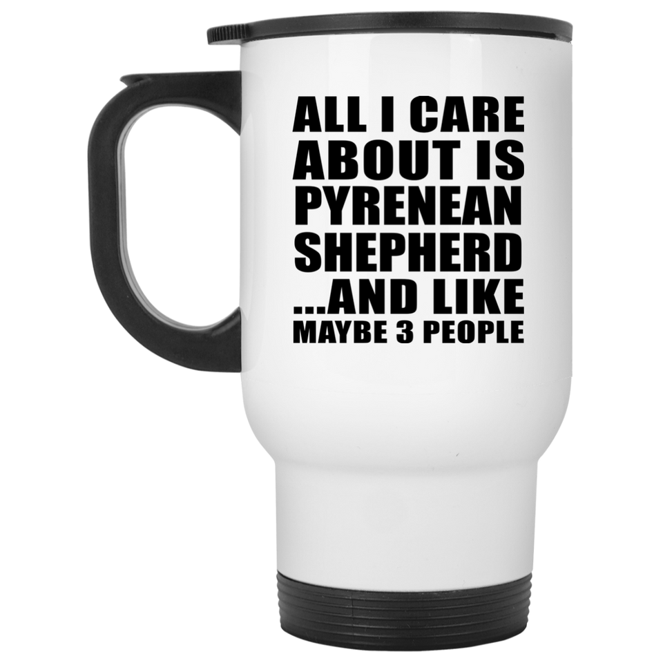 All I Care About Is Pyrenean Shepherd - White Travel Mug