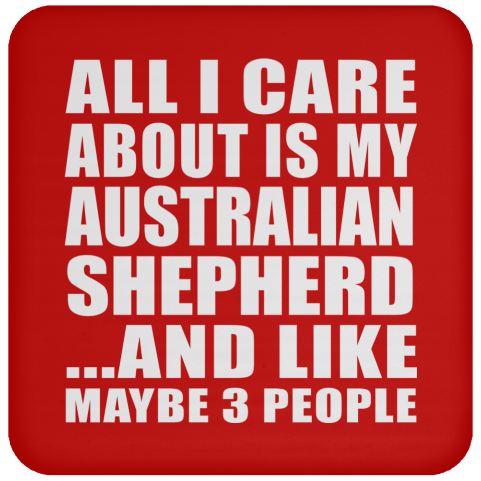 All I Care About Is My Australian Shepherd - Drink Coaster