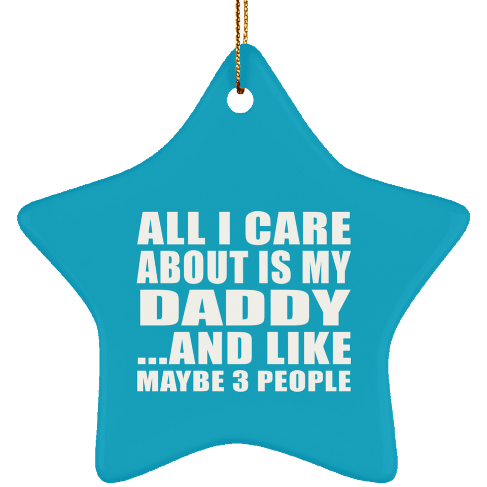 All I Care About Is My Daddy - Star Ornament