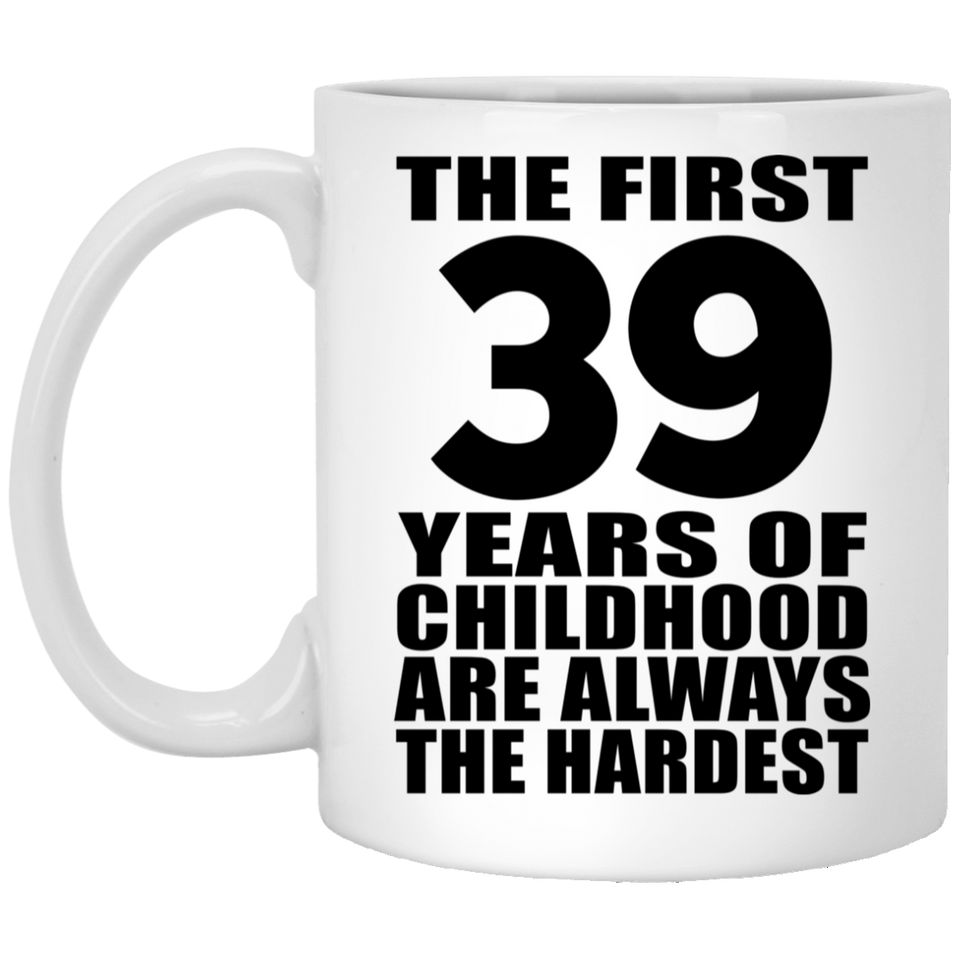39th Birthday First 39 Years of Childhood Are The Hardest - 11oz Coffee Mug
