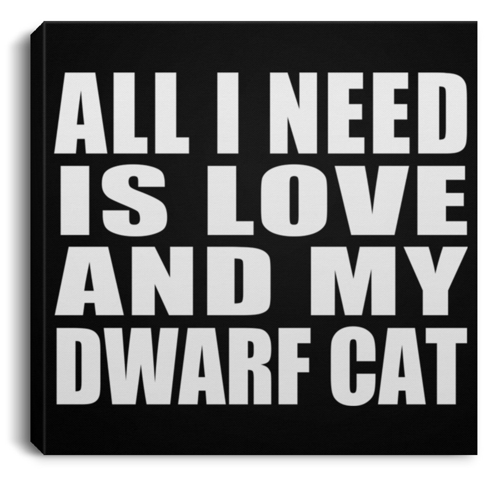 All I Need Is Love And My Dwarf Cat - Canvas Square