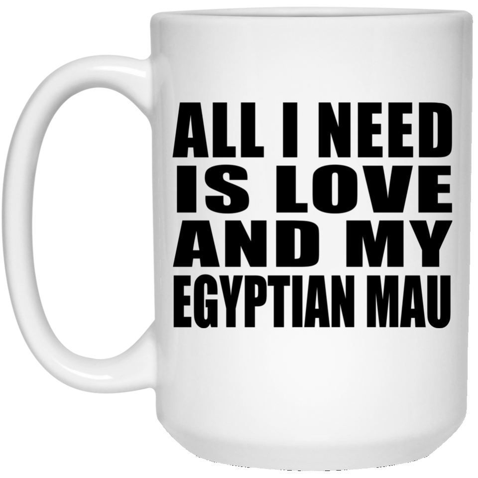 All I Need Is Love And My Egyptian Mau - 15 Oz Coffee Mug