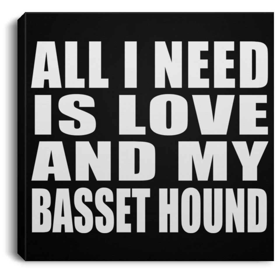 All I Need Is Love And My Basset Hound - Canvas Square