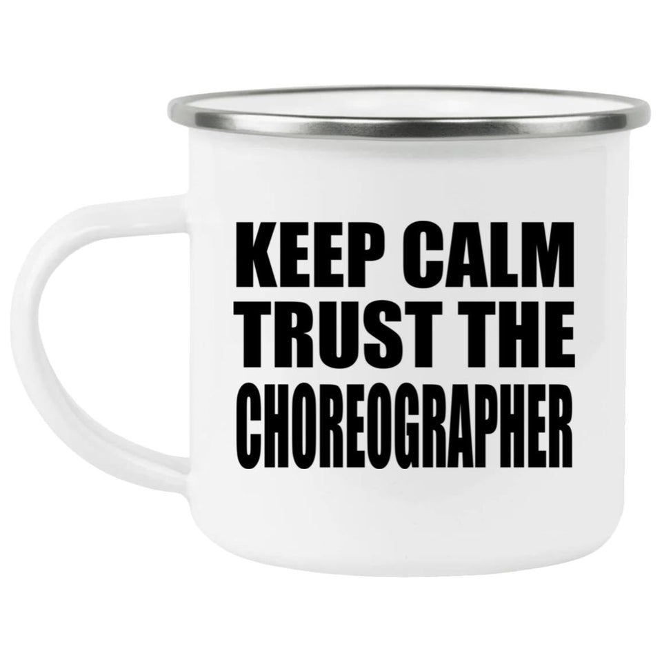Keep Calm and Trust The Choreographer - 12oz Camping Mug