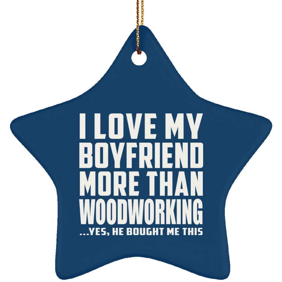 I Love My Boyfriend More Than Woodworking - Star Ornament
