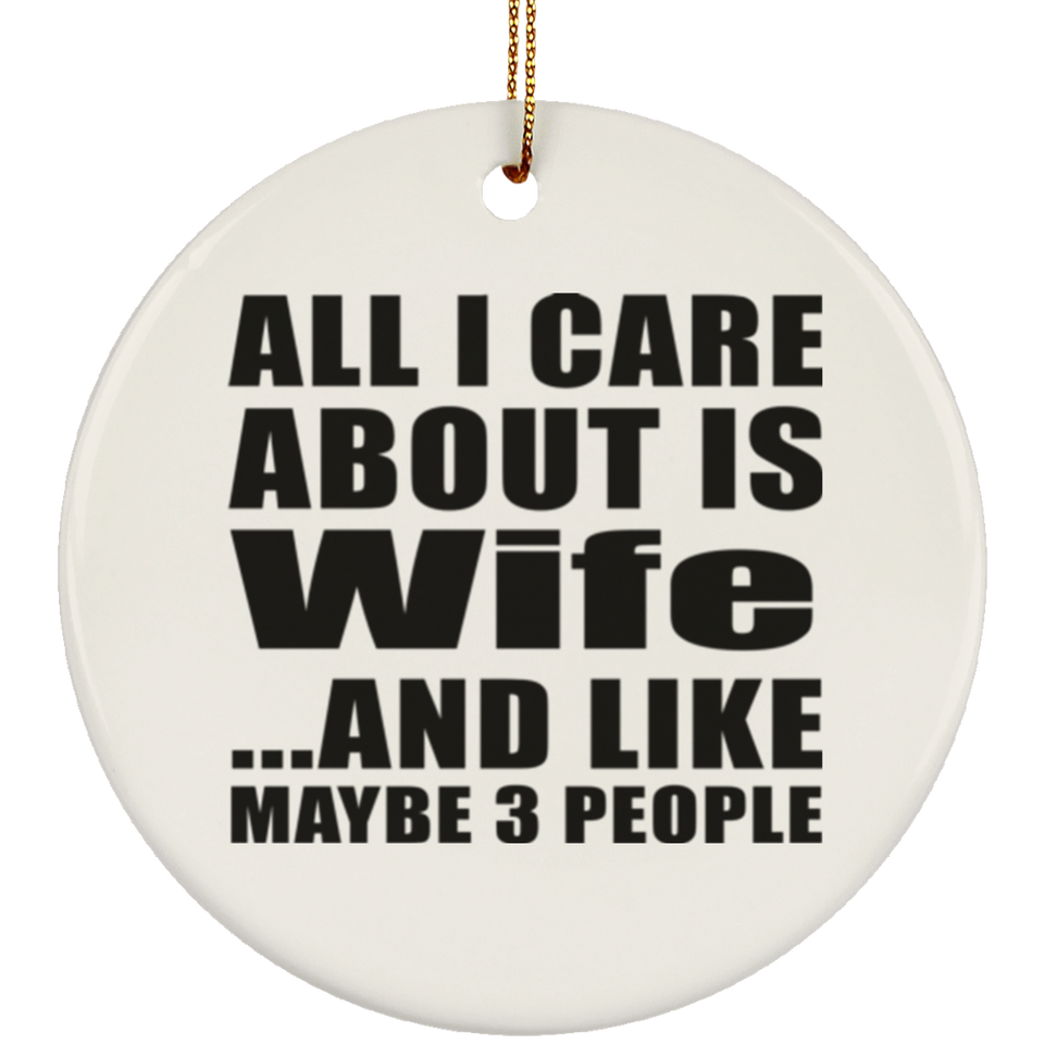 All I Care About Is Wife - Circle Ornament