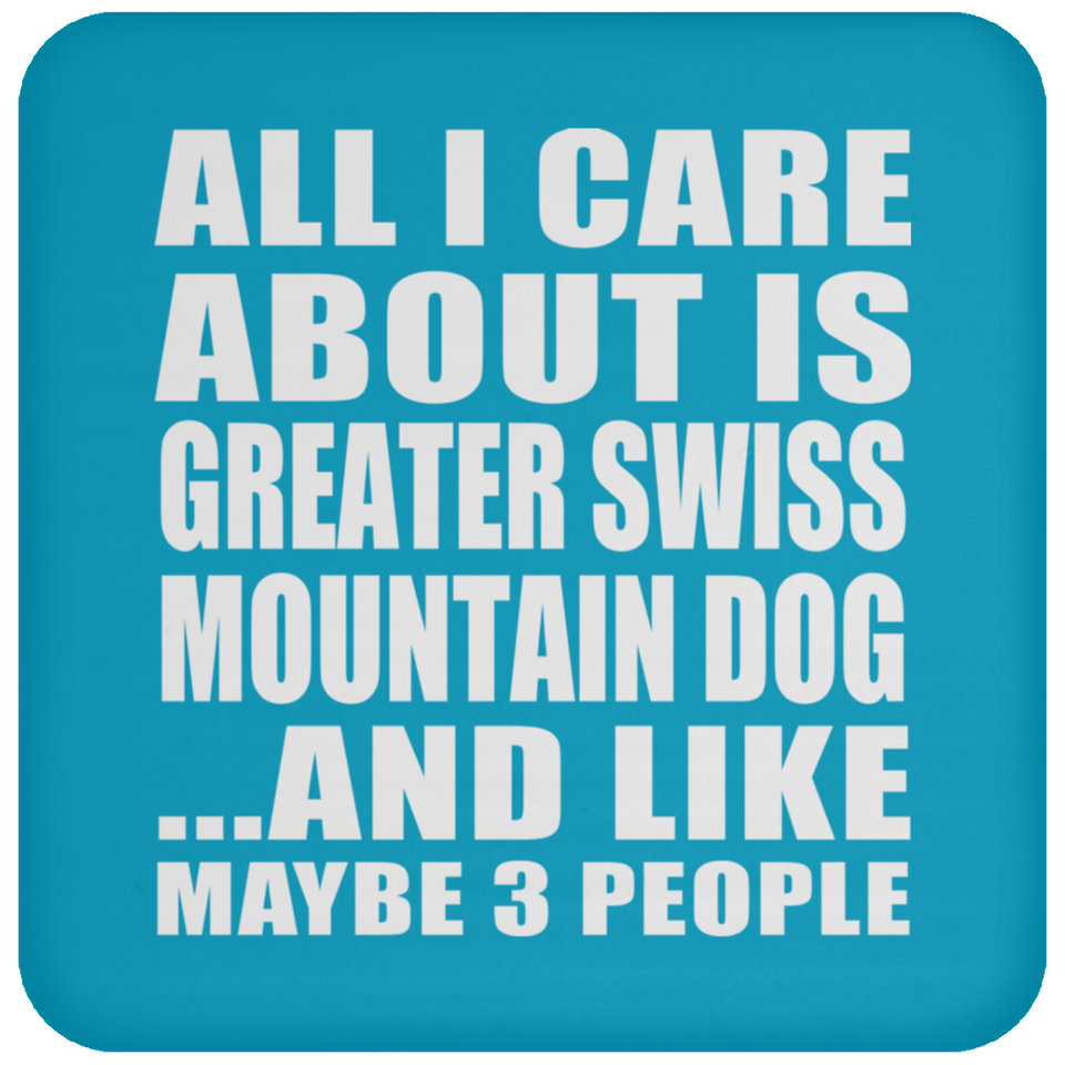 All I Care About Is Greater Swiss Mountain Dog - Drink Coaster