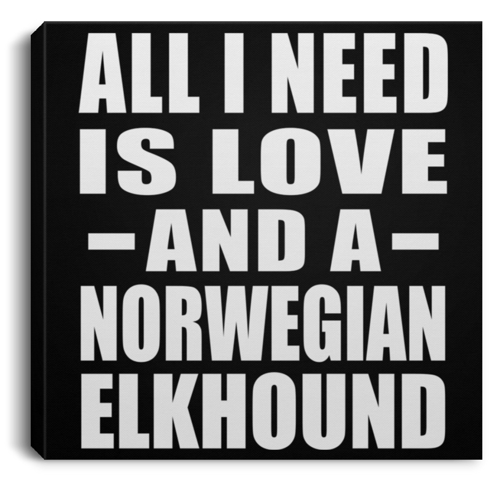 All I Need Is Love And A Norwegian Elkhound - Canvas Square